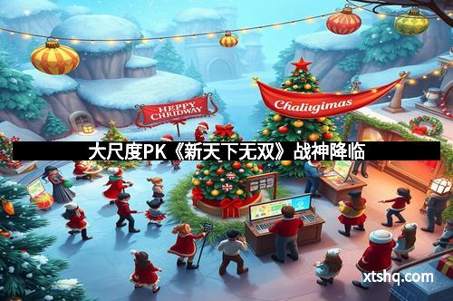 大尺度PK《新天下无双》战神降临